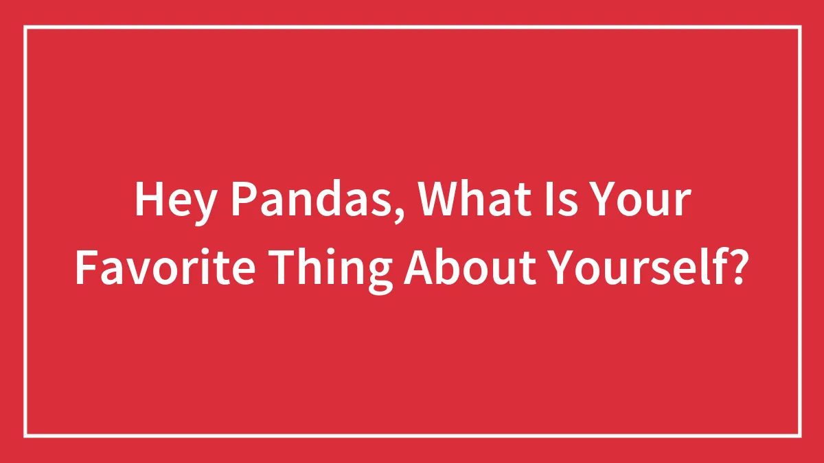 Hey Pandas, What Is Your Favorite Thing About Yourself?
