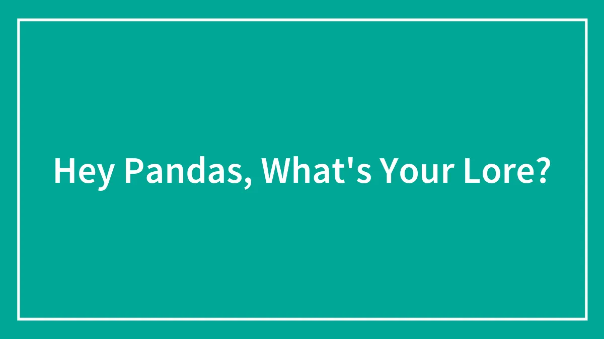 Hey Pandas, What's Your Lore?
