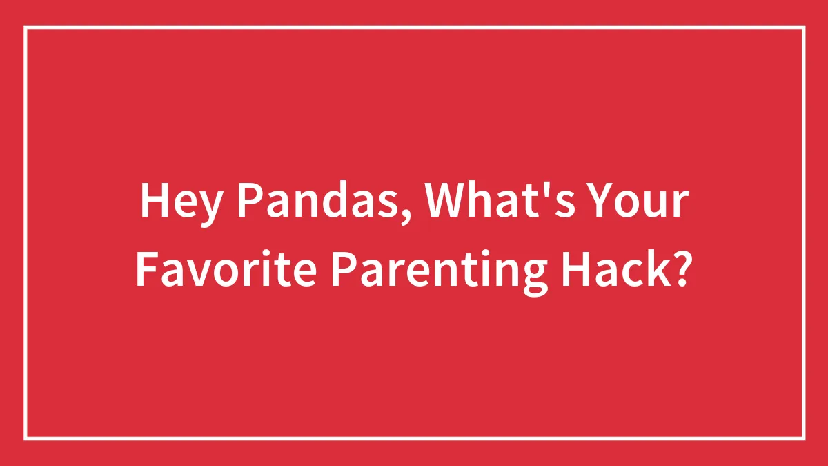 Hey Pandas, What's Your Favorite Parenting Hack? (Closed)