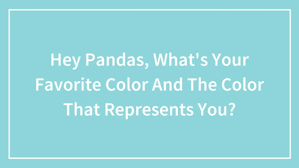Hey Pandas, What's Your Favorite Color And The Color That Represents You? (Closed)
