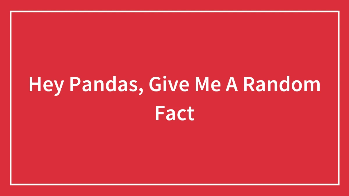 Hey Pandas, Give Me A Random Fact
