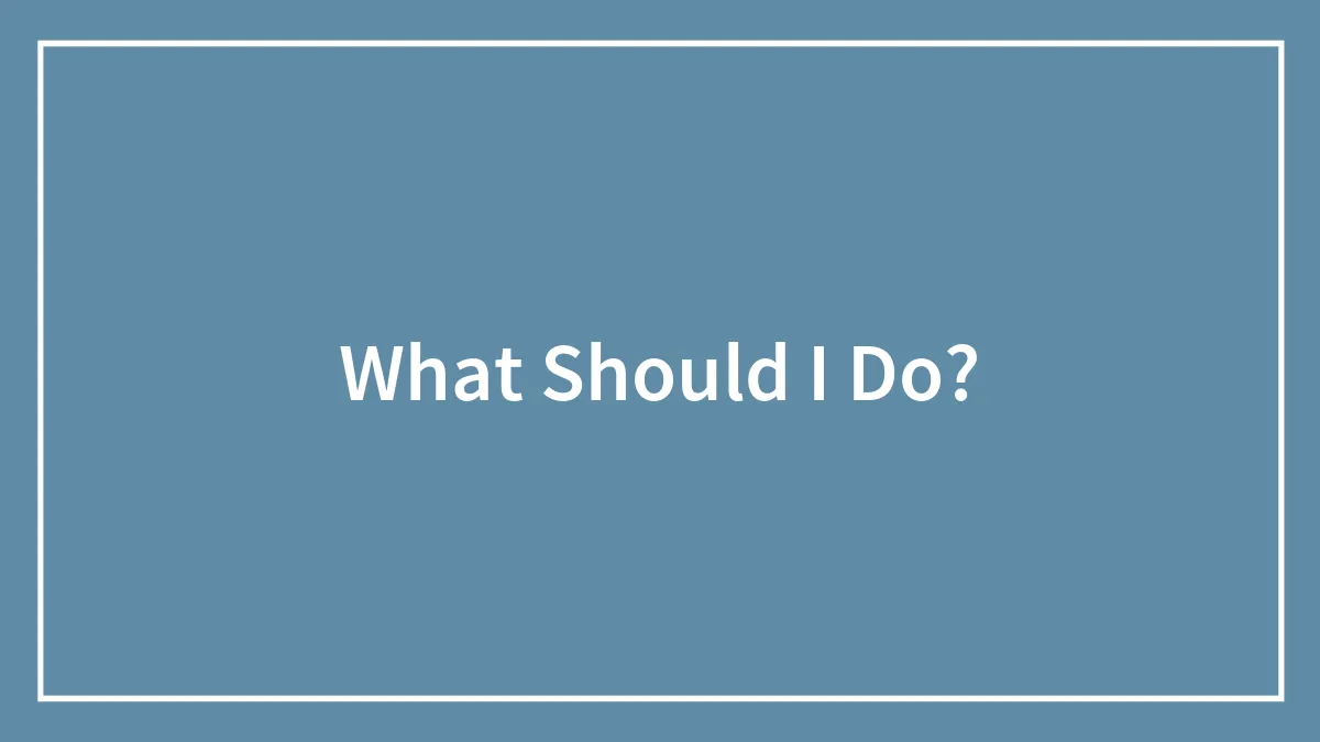 What Should I Do?
