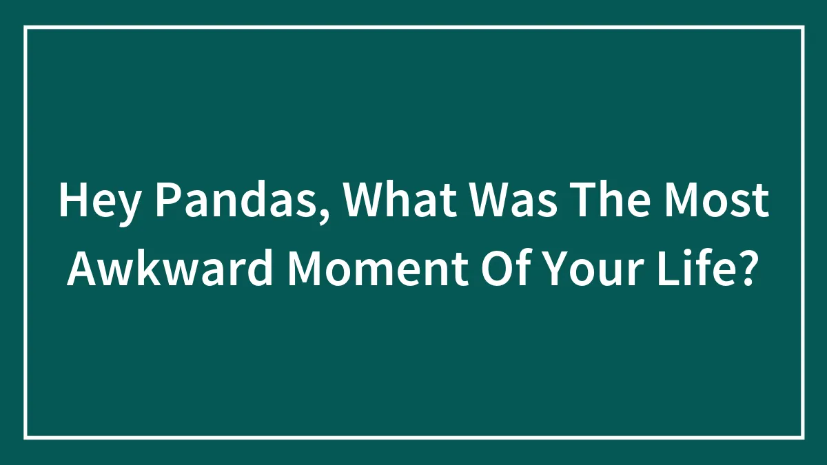 What Was The Most Awkward Moment Of Your Life?