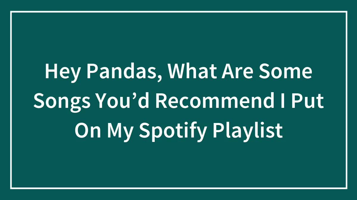 Hey Pandas, What Are Some Songs You’d Recommend I Put On My Spotify Playlist