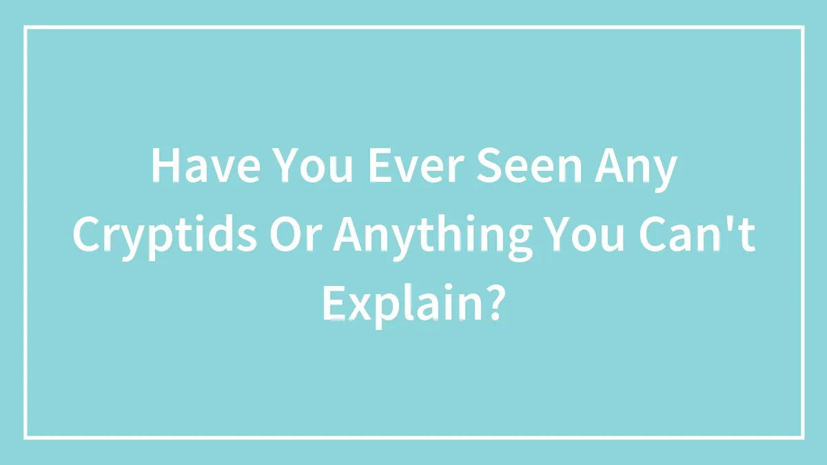 Hey Pandas, Have You Ever Seen Any Cryptids Or Anything You Can't Explain? (Closed)