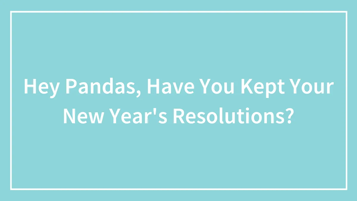 Hey Pandas, Have You Kept Your New Year's Resolutions?