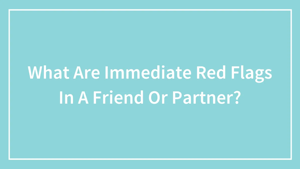What Are Immediate Red Flags In A Friend Or Partner?