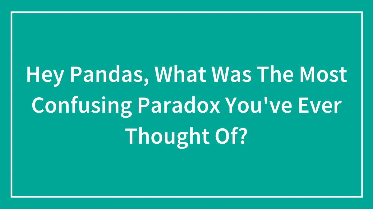 Hey Pandas, What Was The Most Confusing Paradox You've Ever Thought Of? (Closed)