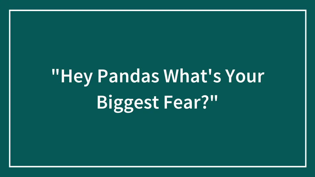 "Hey Pandas What's Your Biggest Fear?"