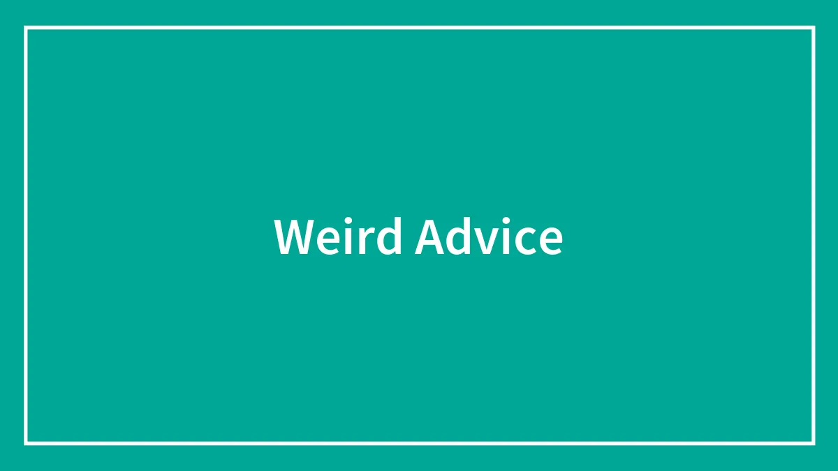 70 Pieces Of Weird Advice That Somehow Make Sense