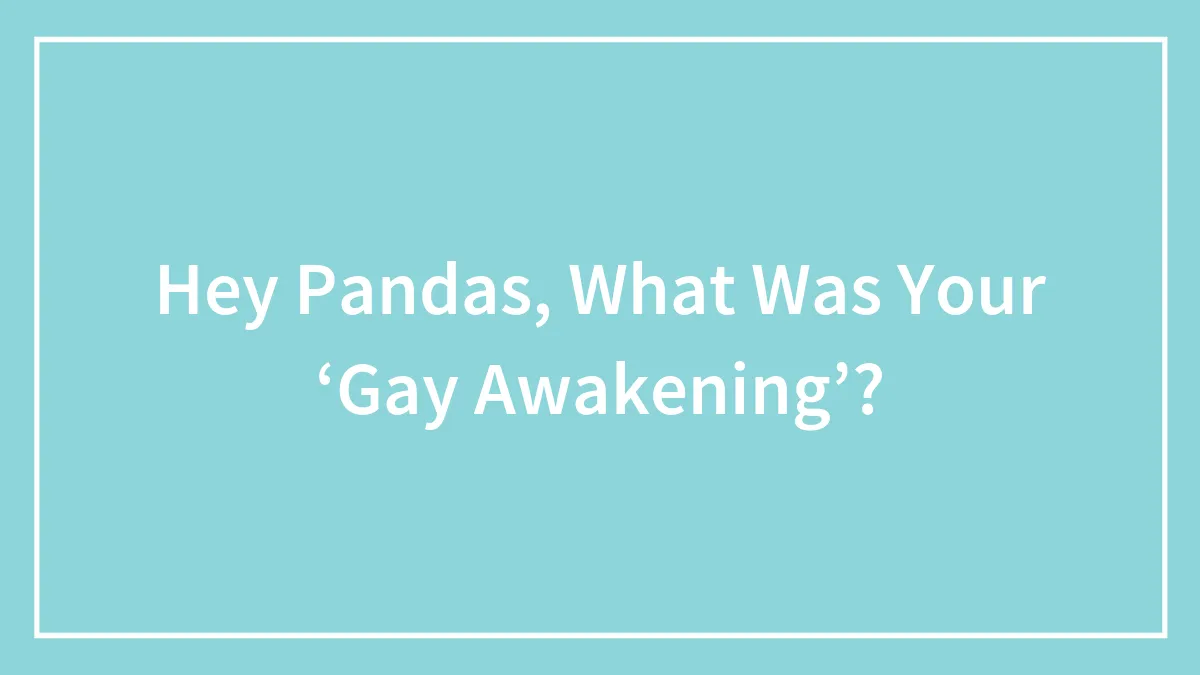 Hey Pandas, What Was Your ‘Gay Awakening’? (Closed)