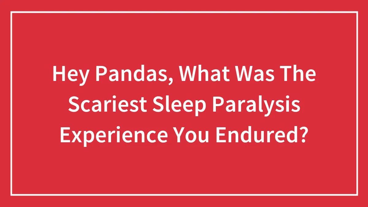 Hey Pandas, What Was The Scariest Sleep Paralysis Experience You Endured?