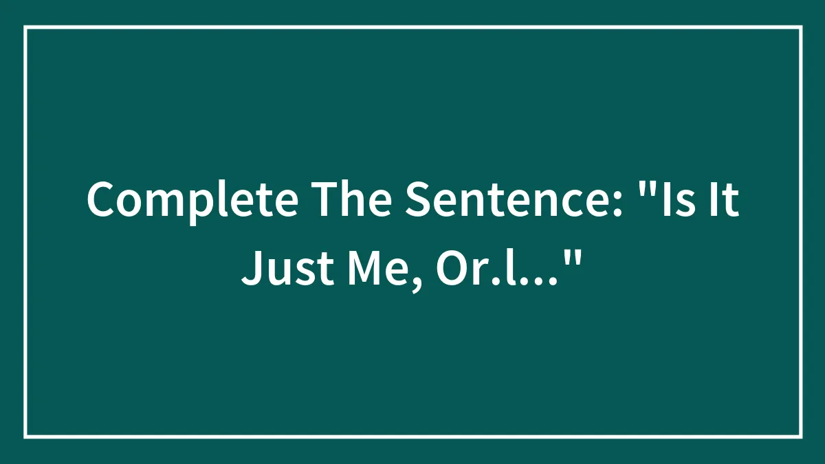 Hey, Pandas: Complete The Sentence: "Is It Just Me, Or..."