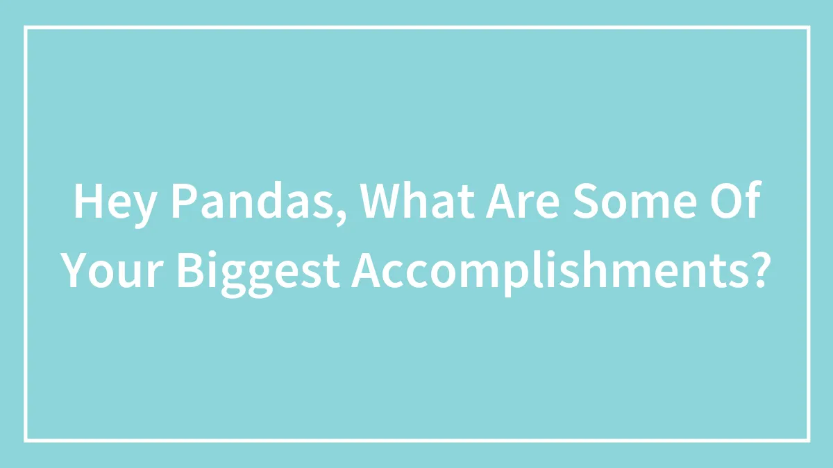 Hey Pandas, What Are Some Of Your Biggest Accomplishments?