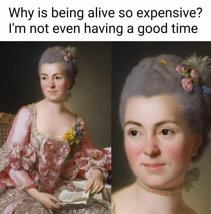 Classical art memes: A meme of a classical portrait of a woman, with a caption about the expense of being alive.