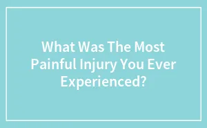 What Was The Most Painful Injury You Ever Experienced?