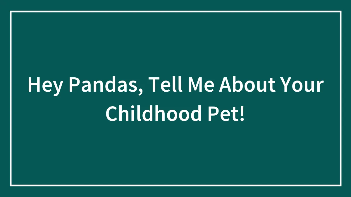 Hey Pandas, Tell Me About Your Childhood Pet!