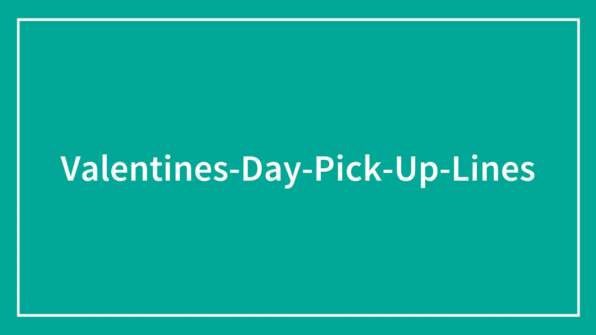 100 Valentine’s Day Pick-Up Lines To Impress Your Loved One