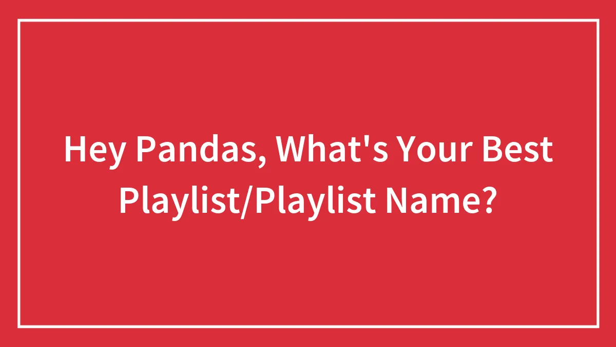 Hey Pandas, What's Your Best Playlist/Playlist Name?