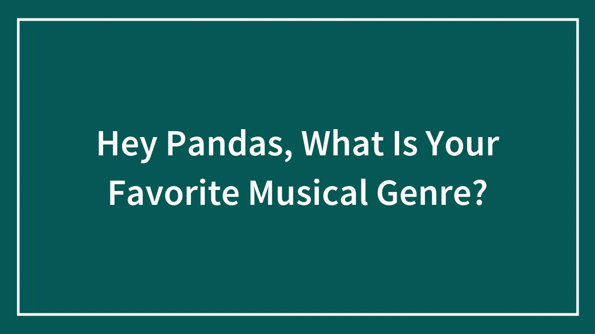 Hey Pandas, What Are Your Opinions On Musical Genres?