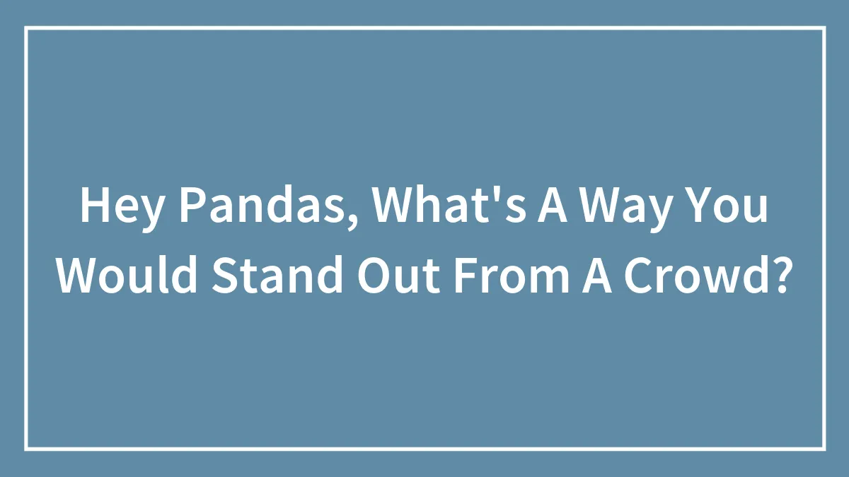 Hey Pandas, What's A Way You Would Stand Out From A Crowd?