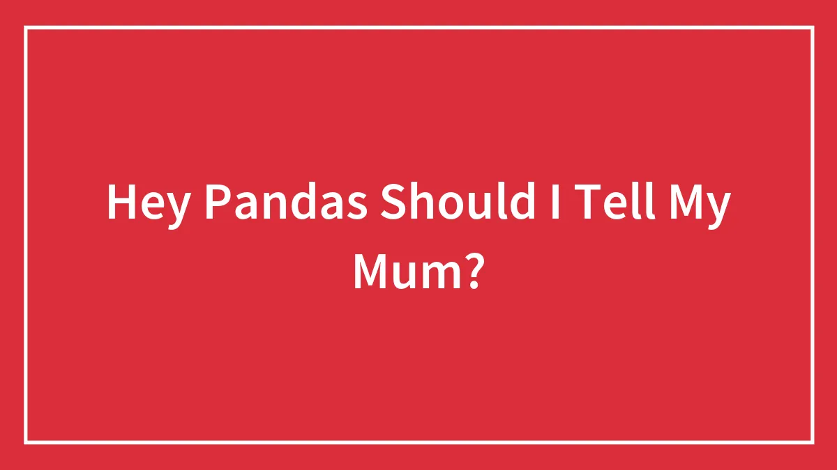 Hey Pandas Should I Tell My Mum?