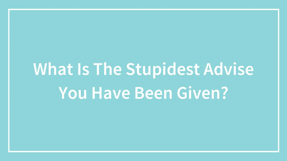 Hey Pandas, What Is The Stupidest Advice You Have Been Given?
