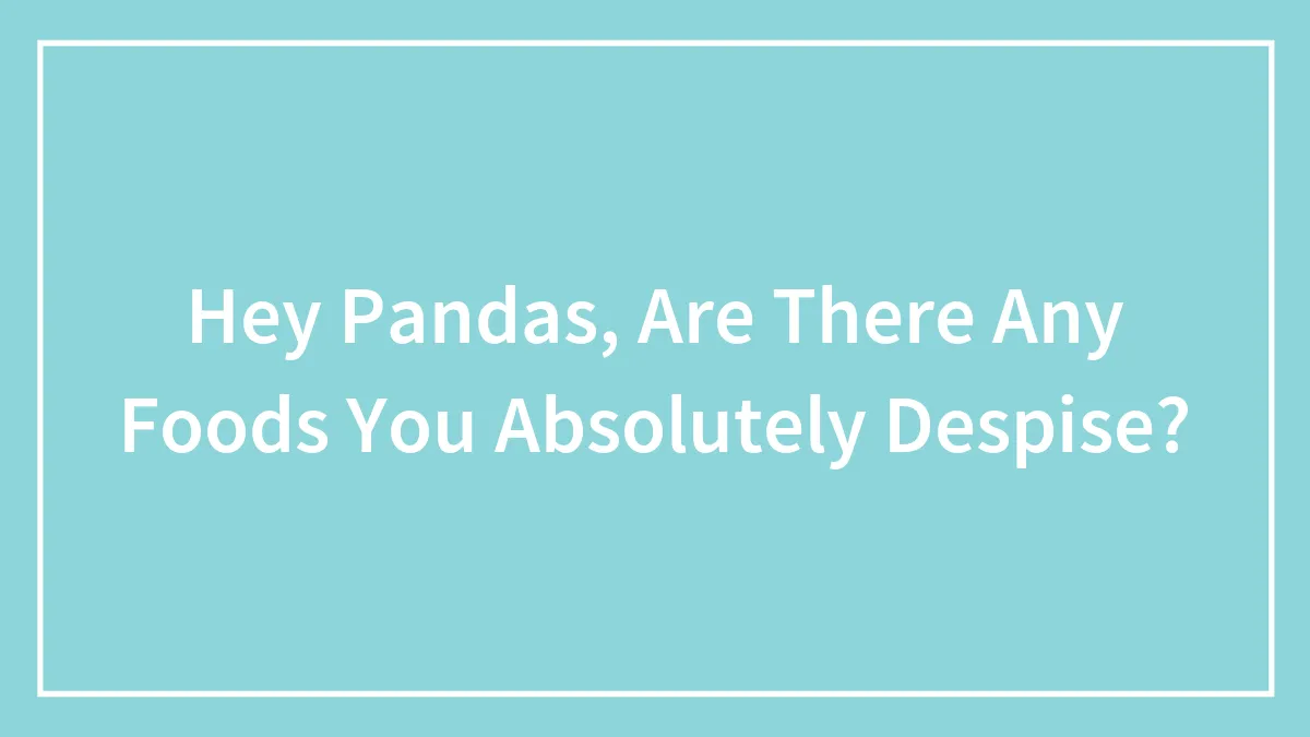 Hey Pandas, Are There Any Foods You Absolutely Despise? (Closed)