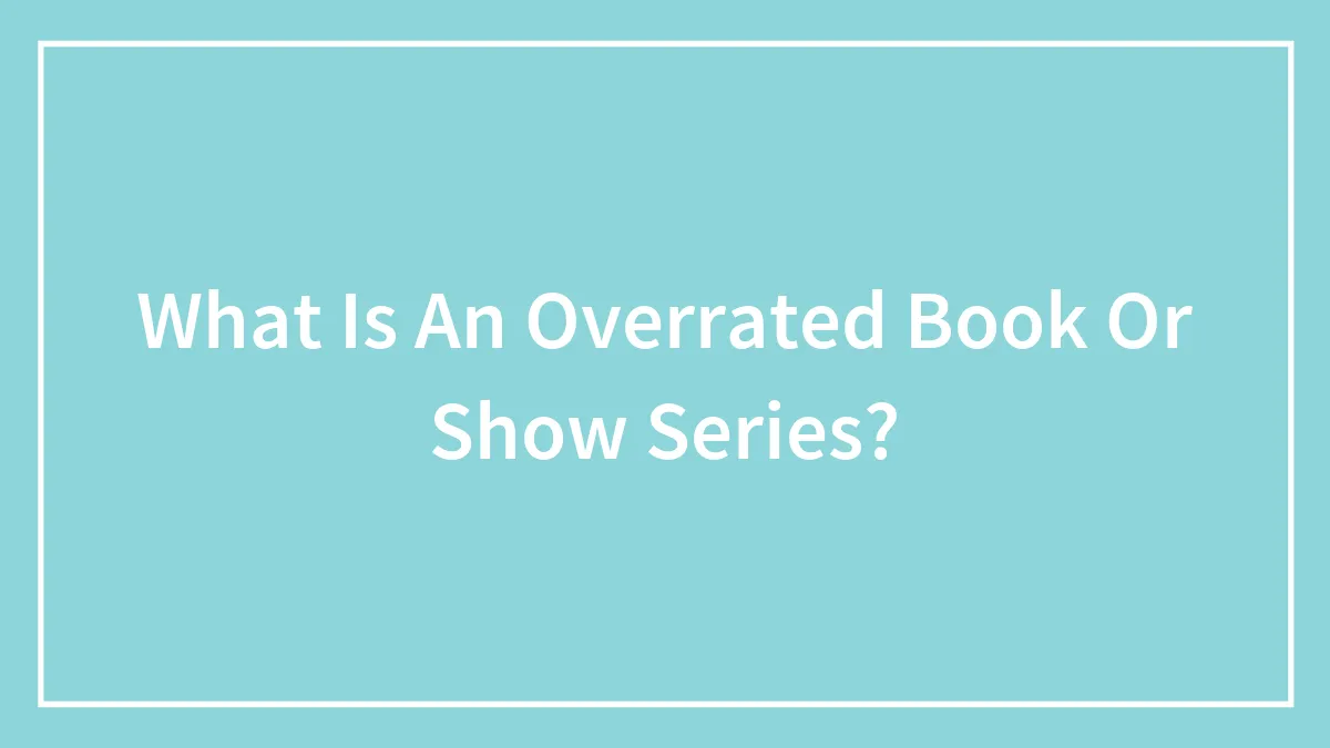 What Is An Overrated Book Or Show Series?