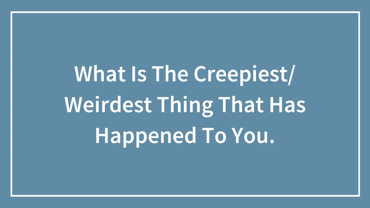 What Is The Creepiest/ Weirdest Thing That Has Happened To You.