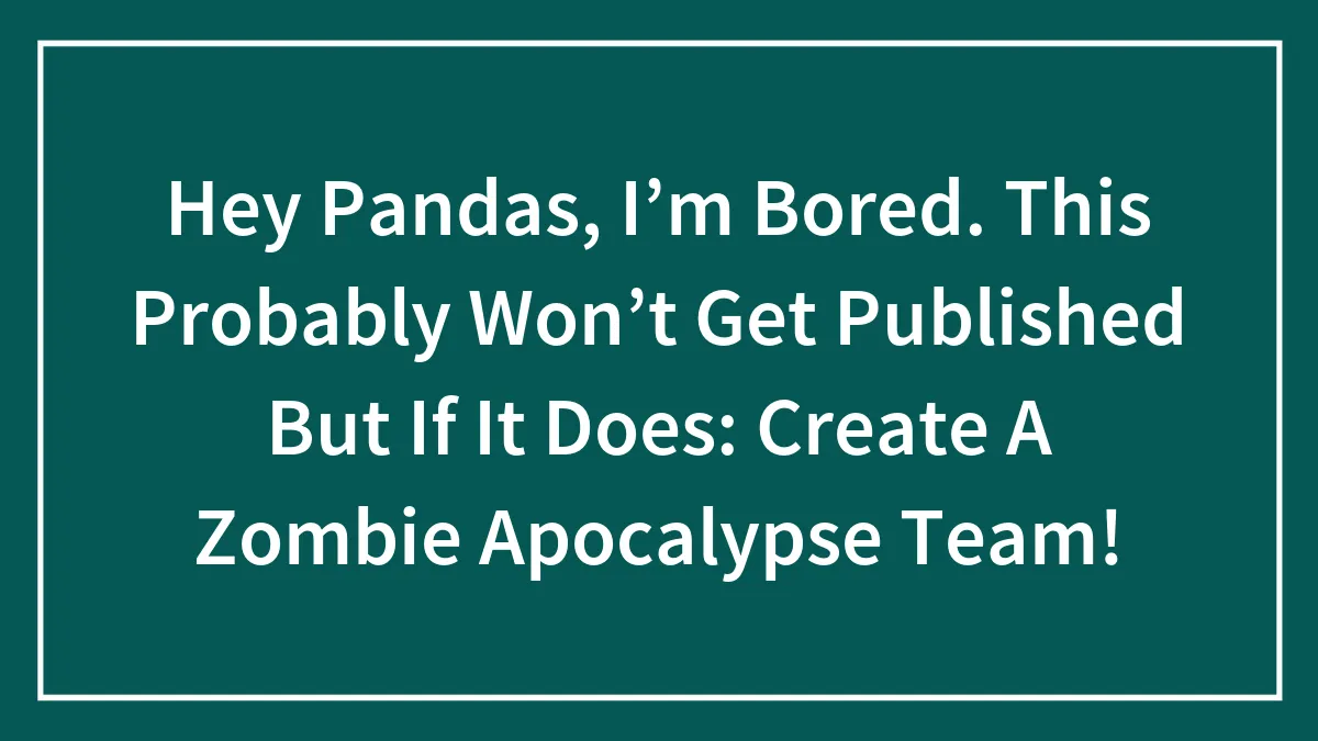 Hey Pandas, I’m Bored. This Probably Won’t Get Published But If It Does: Create A Zombie Apocalypse Team! (Closed)