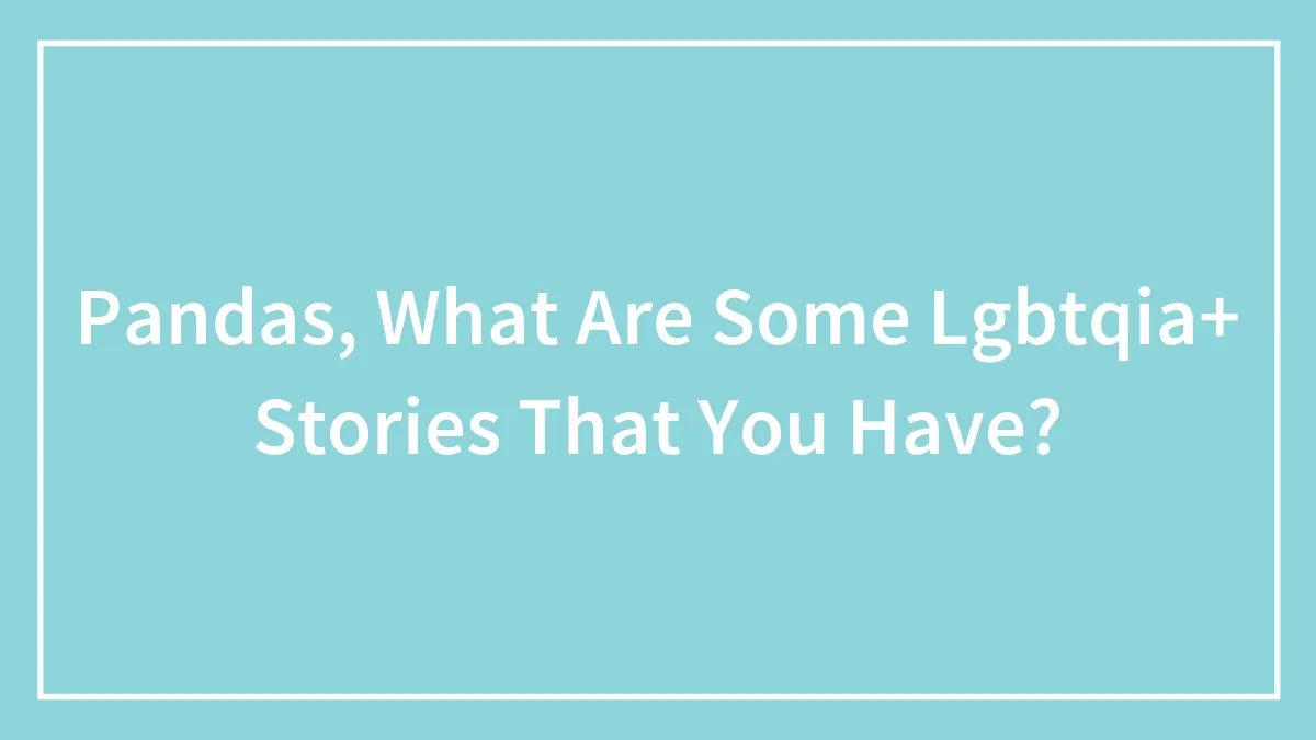 Pandas, What Are Some Lgbtqia+ Stories That You Have?