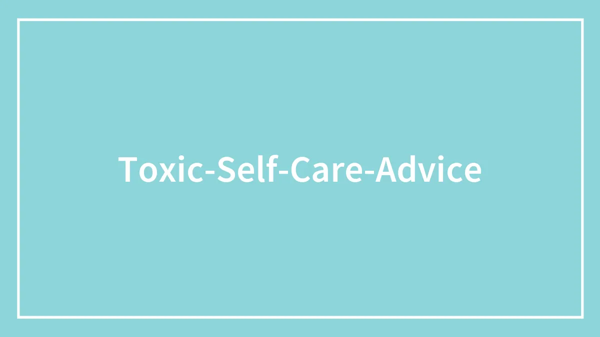 65 Pieces Of Toxic Self-Care Advice People Caught Still Being Used Today