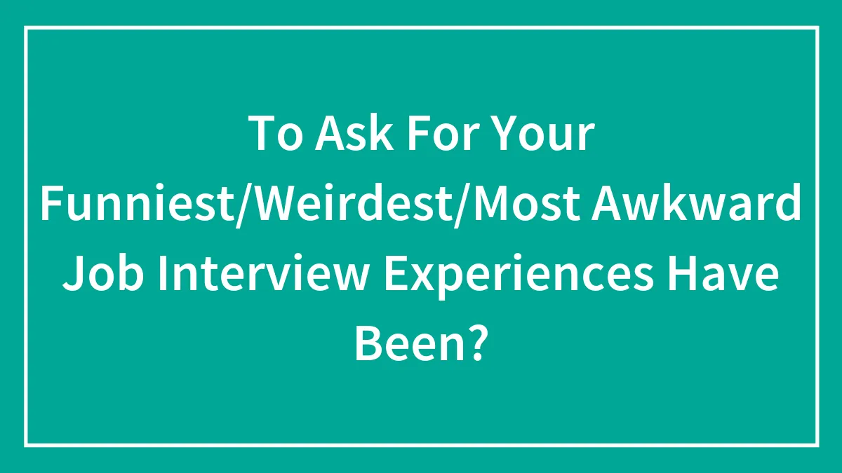 30 “Job Interviews From Hell”, As Shared By Applicants And Employees Online