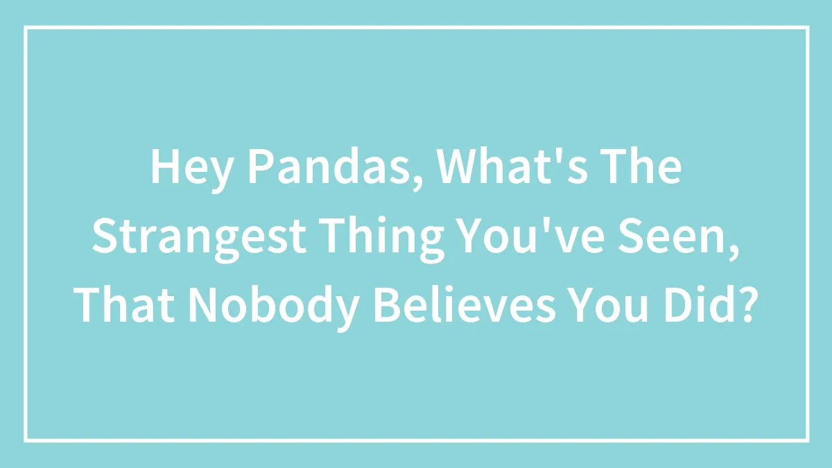 Hey Pandas, What's The Strangest Thing You've Seen, That Nobody Believes You Did? (Closed)