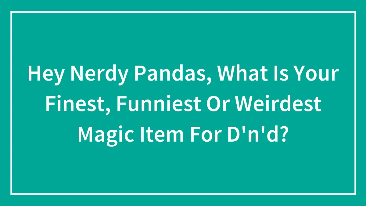 Hey Nerdy Pandas, What Is Your Finest, Funniest Or Weirdest Magic Item For D'n'd?