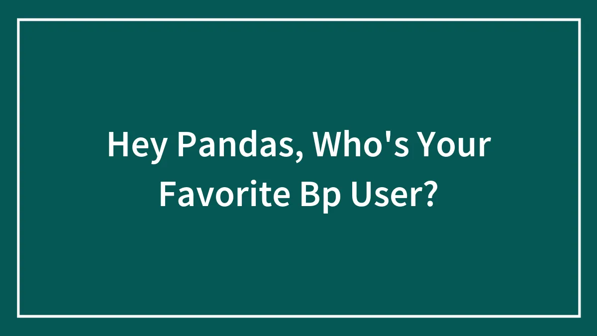 Hey Pandas, Who's Your Favorite Bp User?
