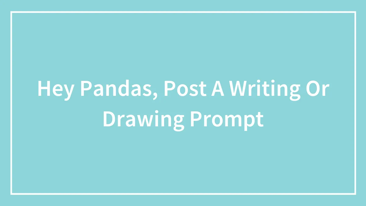 Hey Pandas, Post A Writing Or Drawing Prompt
