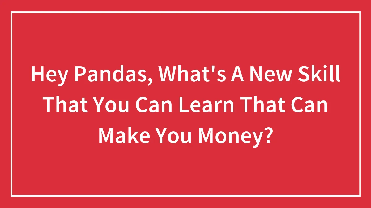 Hey Pandas, What's A New Skill That You Can Learn That Can Make You Money? (Closed)