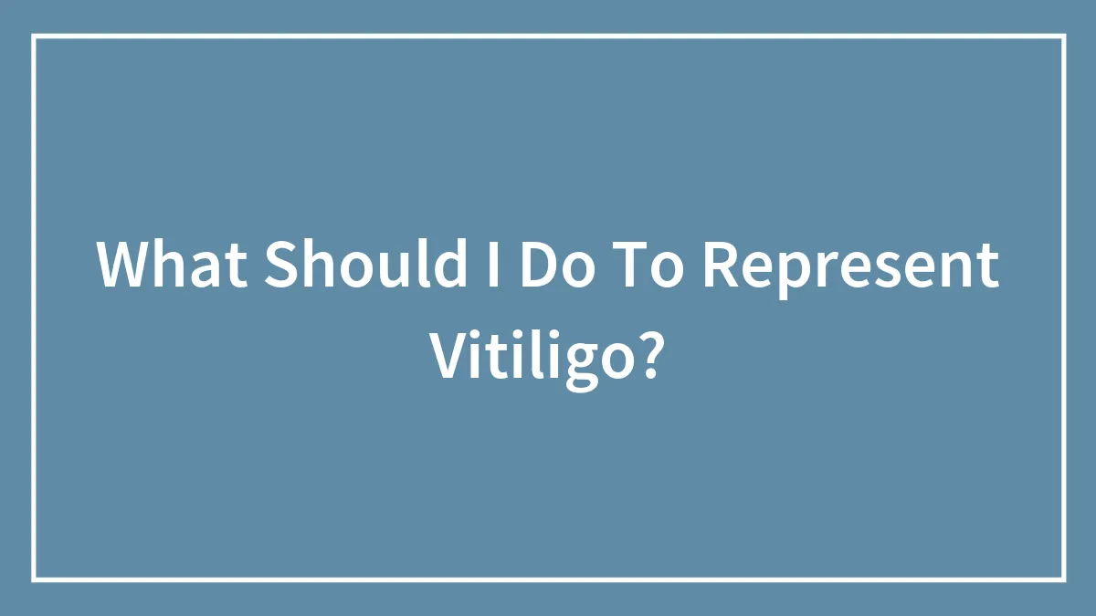 What Should I Do To Represent Vitiligo?