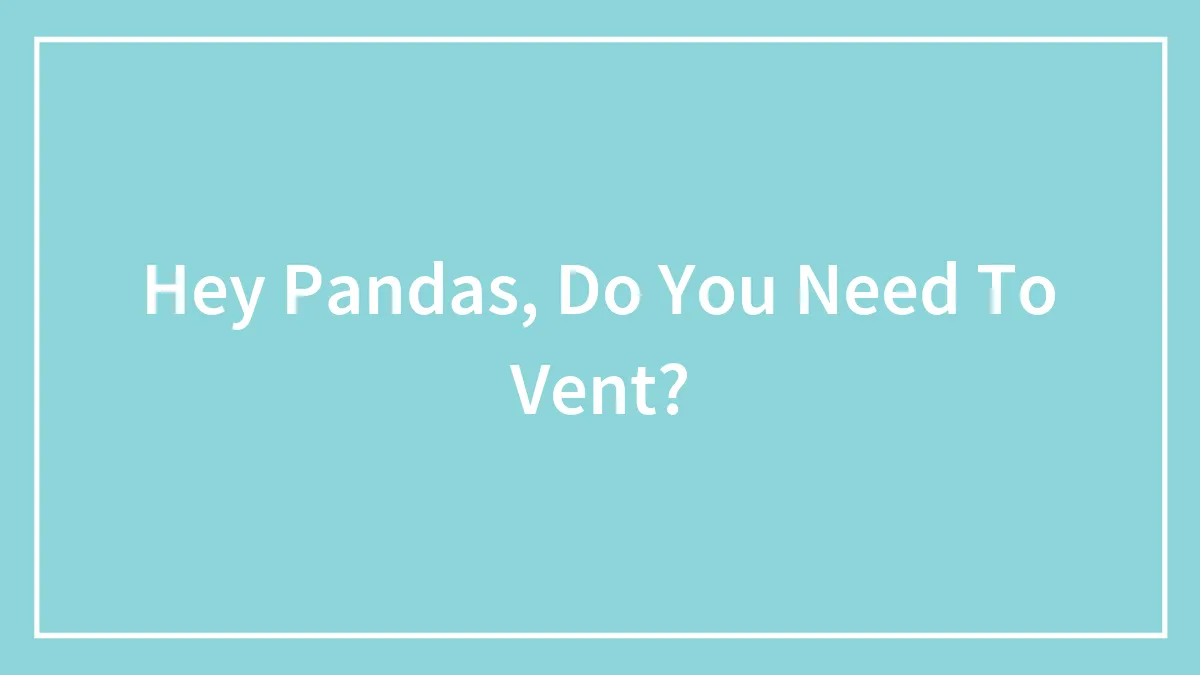 Hey Pandas, Do You Need To Vent?
