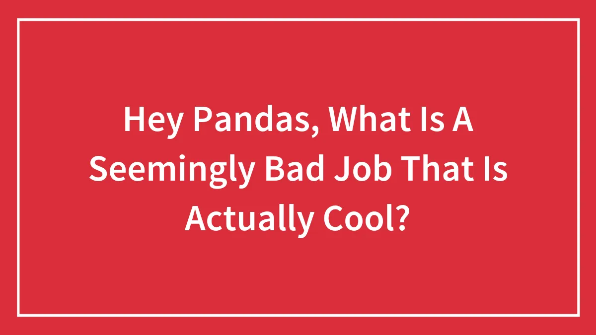 Hey Pandas, What Is A Seemingly Bad Job That Is Actually Cool? (Closed)