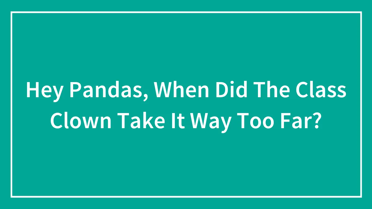 Hey Pandas, When Did The Class Clown Take It Way Too Far?