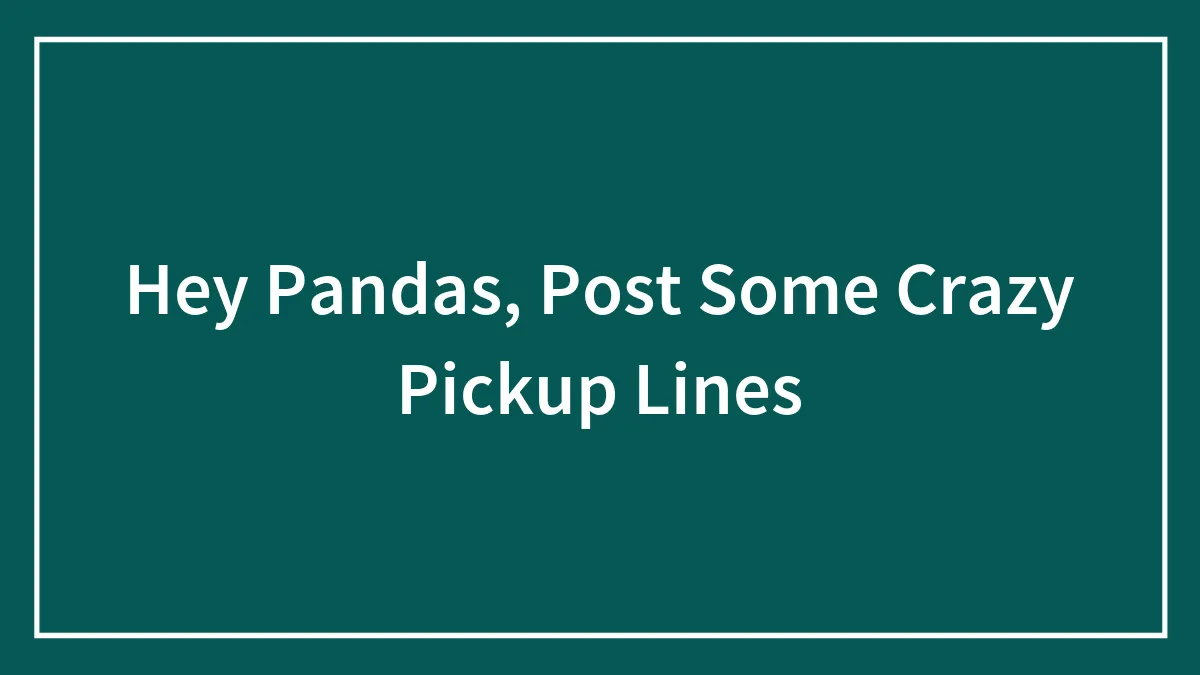 Hey Pandas, Post Some Crazy Pickup Lines