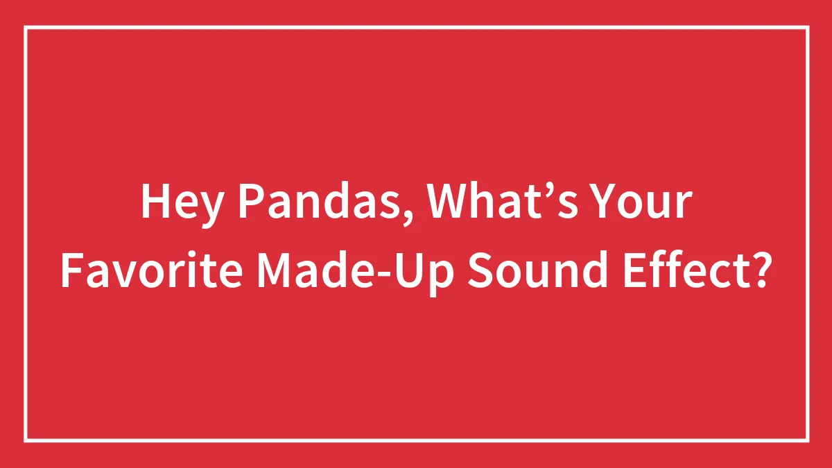 Hey Pandas, What’s Your Favorite Made-Up Sound Effect?