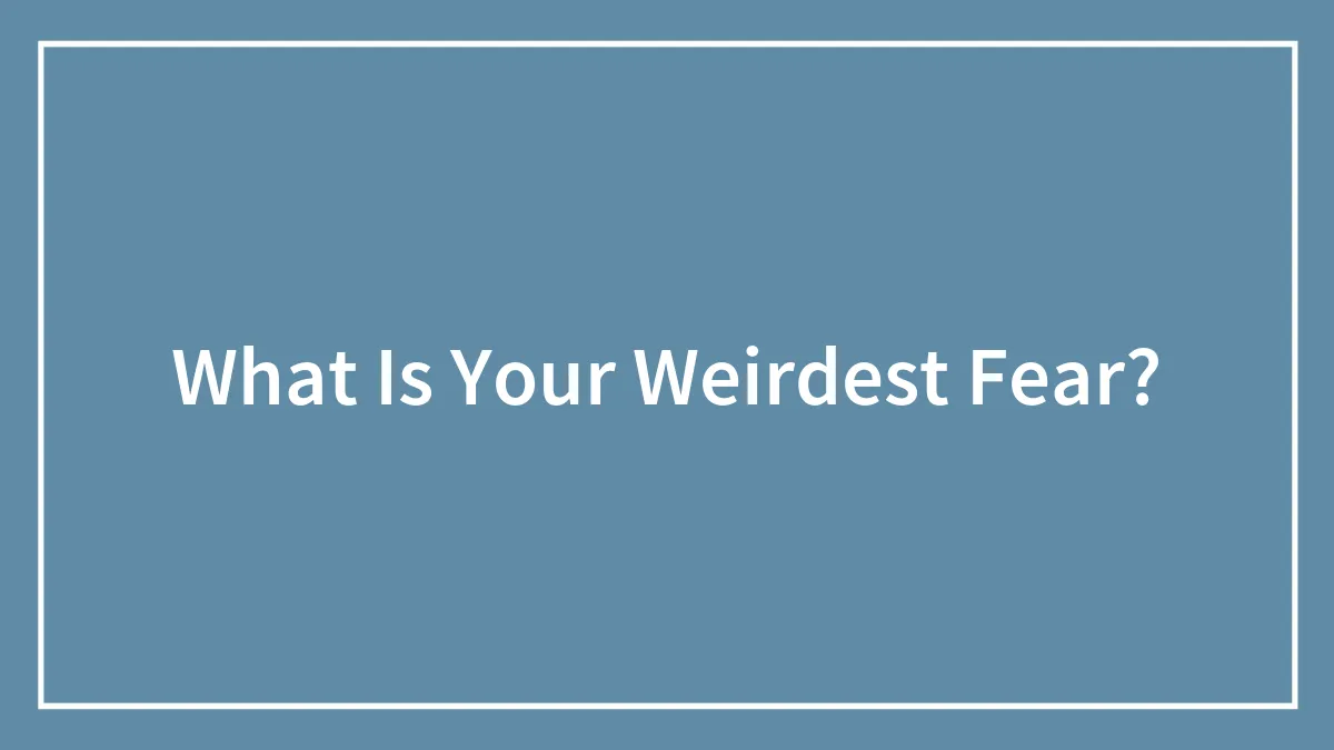What Is Your Weirdest Fear?
