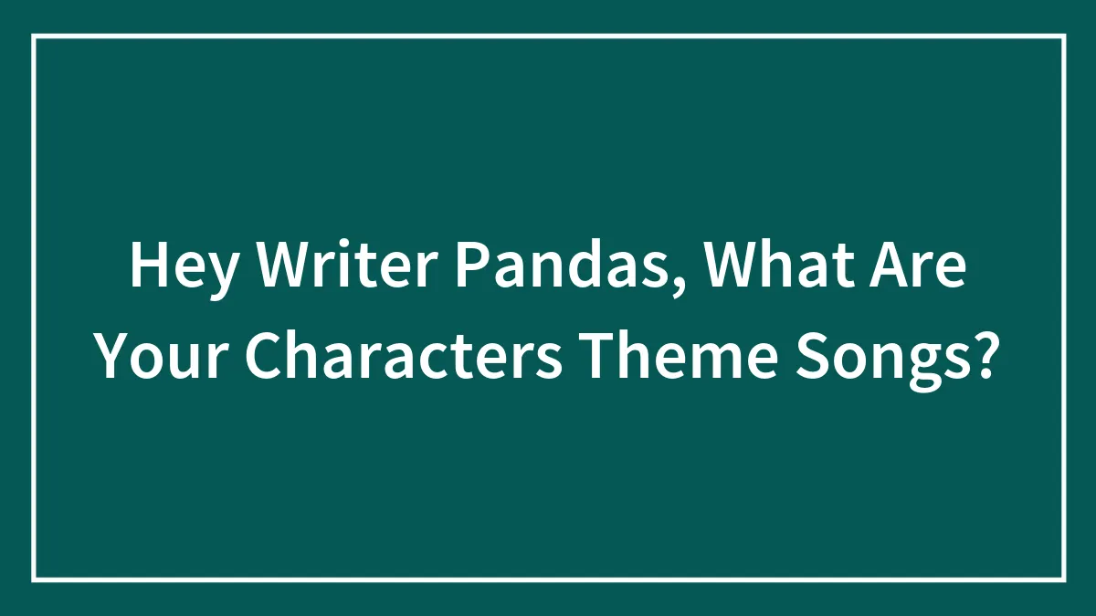 Hey Writer Pandas, What Are Your Characters Theme Songs?