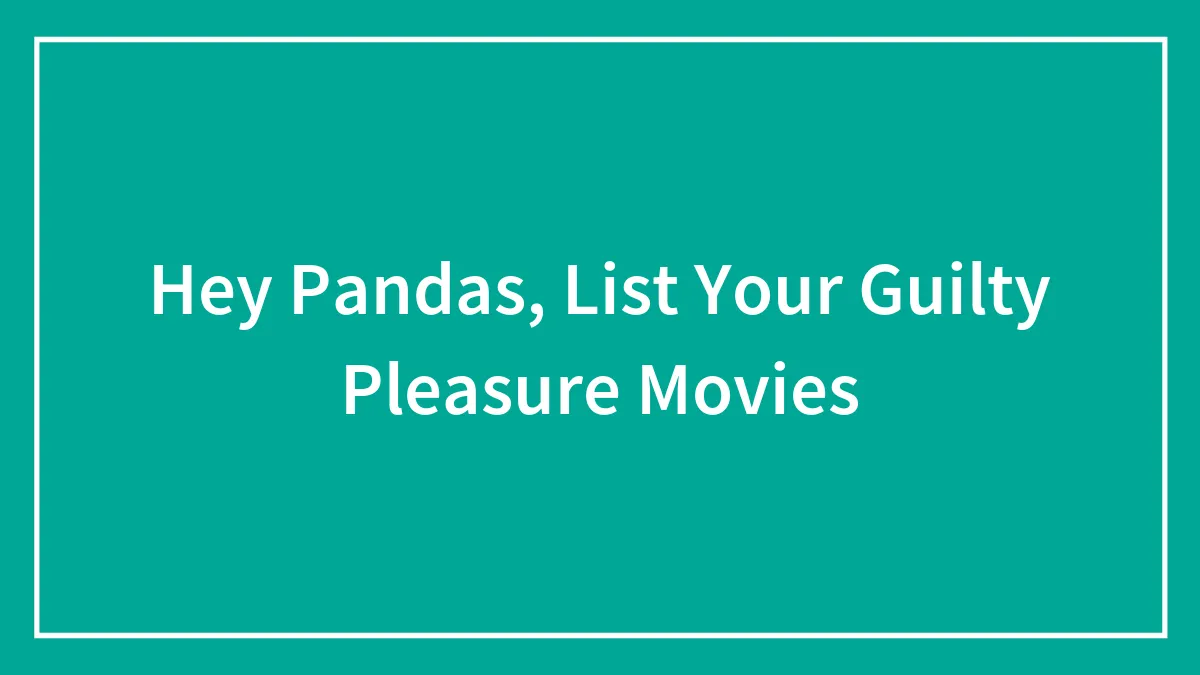 Hey Pandas, List Your Guilty Pleasure Movies (Closed)