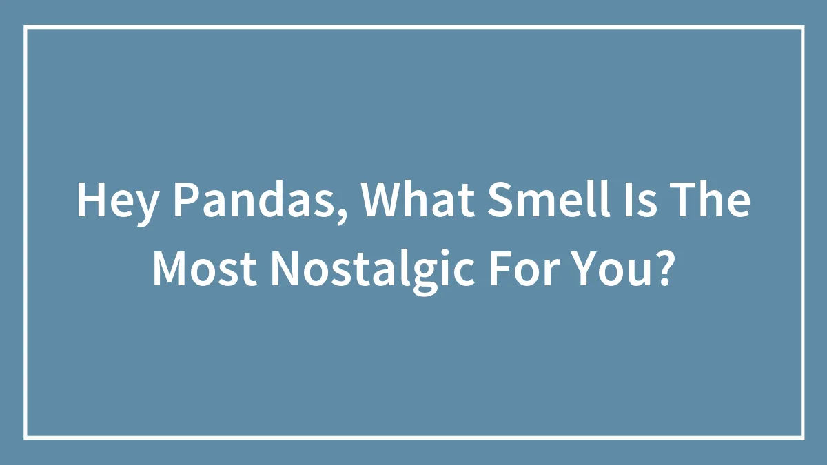 Hey Pandas, What Smell Is The Most Nostalgic For You? (Closed)