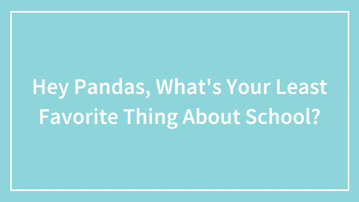 Hey Pandas, What's Your Least Favorite Thing About School? (Closed)